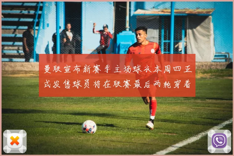 曼联宣布新赛季主场球衣本周四正式发售球员将在联赛最后两轮穿着上阵